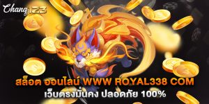 สล็อต ออนไลน์ www royal338 com เว็บตรงมั่นคง ปลอดภัย 100%